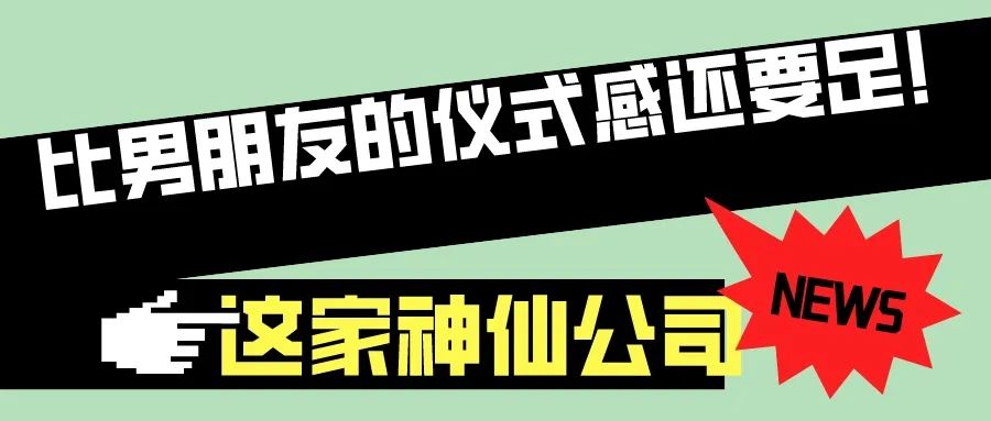 第57屆I花樣百出!這公司比你男朋友儀式感還足!